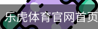 乐虎体育官网首页 - 赛事资讯与实时动态平台